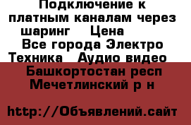 Подключение к платным каналам через шаринг  › Цена ­ 100 - Все города Электро-Техника » Аудио-видео   . Башкортостан респ.,Мечетлинский р-н